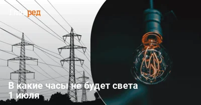 Графики отключения света на 1 июля: как долго не будет электроэнергии