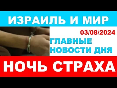 Ночь страха. Главные новости дня. Израиль и мир. 03/08/2024