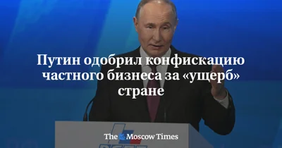 Путин одобрил конфискацию частного бизнеса за «ущерб» стране