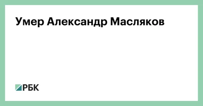 Умер Александр Масляков